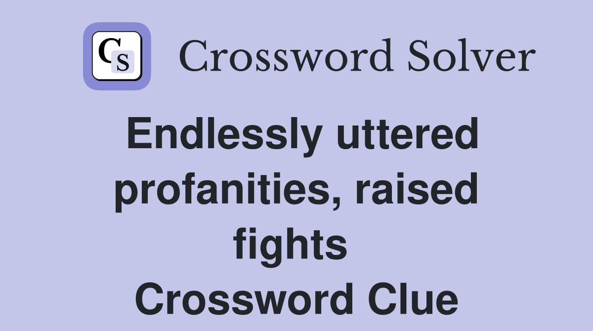 Endlessly uttered profanities, raised fights  Crossword Clue