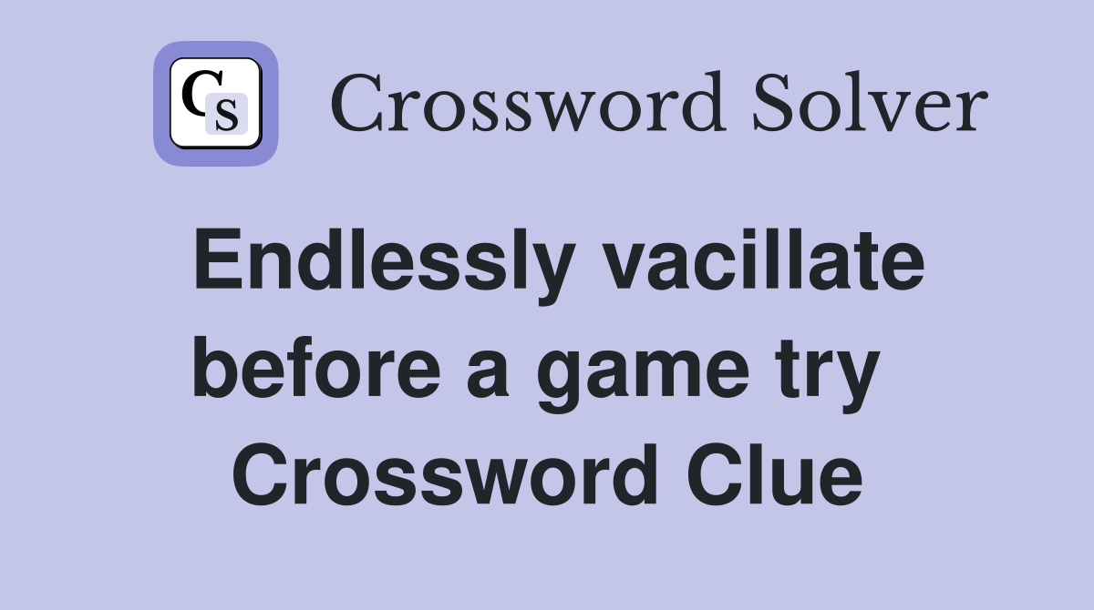 Endlessly vacillate before a game try  Crossword Clue