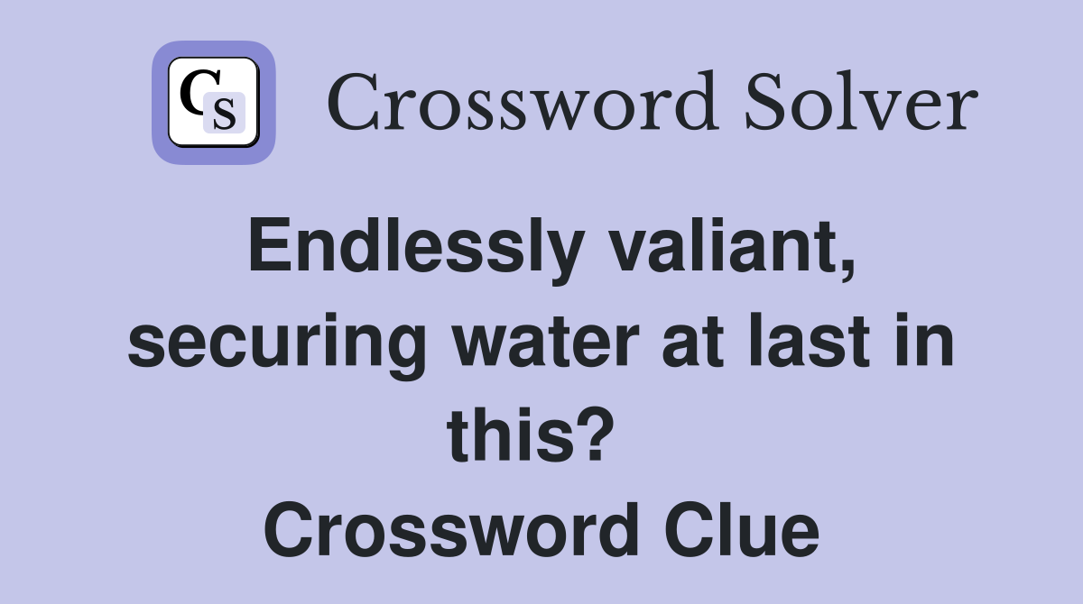 Endlessly valiant, securing water at last in this?  Crossword Clue