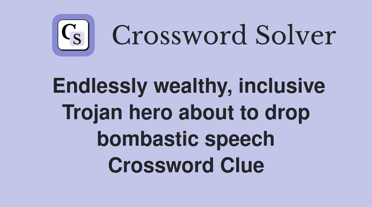 Endlessly wealthy, inclusive Trojan hero about to drop bombastic speech Crossword Clue