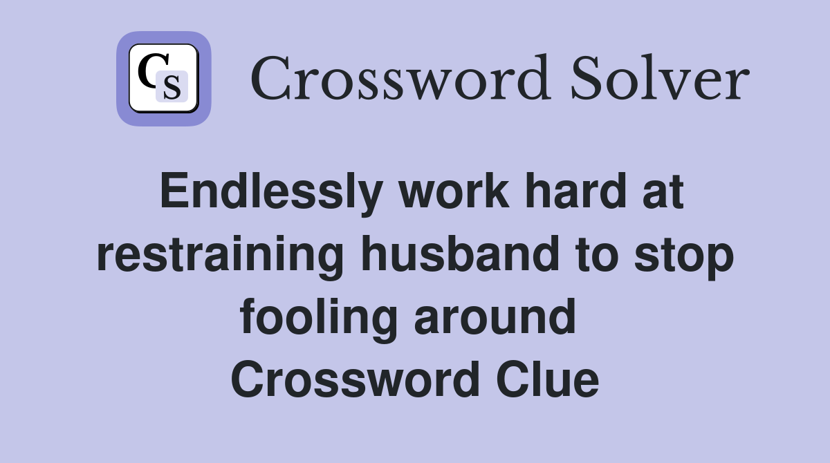 Endlessly work hard at restraining husband to stop fooling around  Crossword Clue
