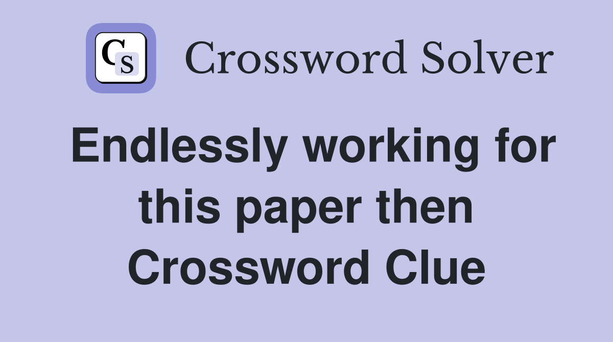 Endlessly working for this paper then Crossword Clue