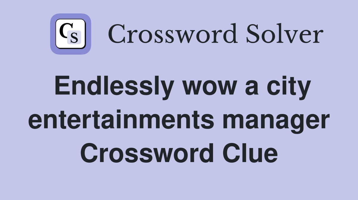 Endlessly wow a city entertainments manager Crossword Clue