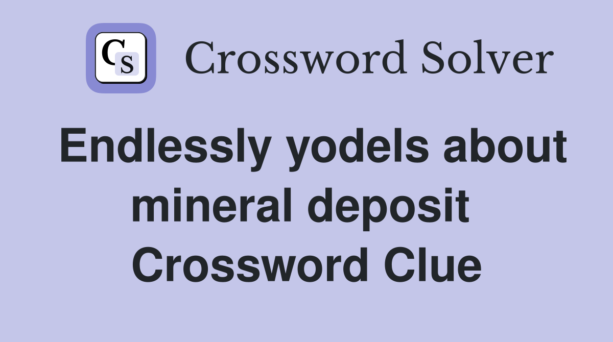 Endlessly yodels about mineral deposit  Crossword Clue