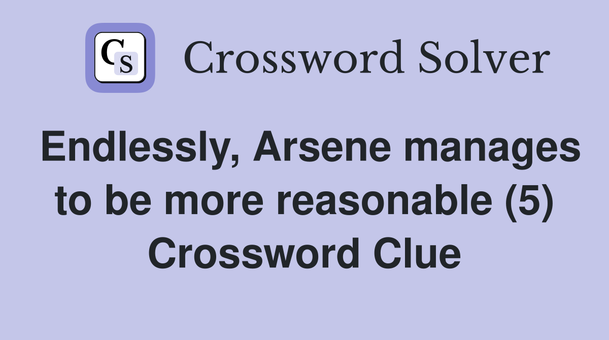 Endlessly, Arsene manages to be more reasonable (5) Crossword Clue