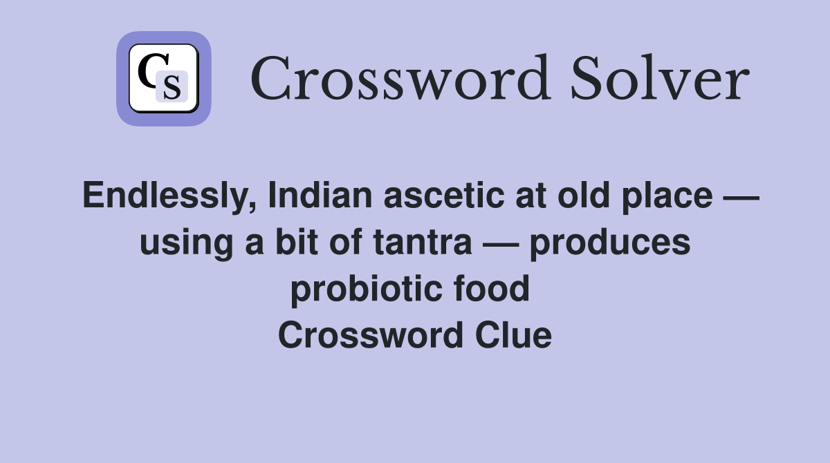 Endlessly, Indian ascetic at old place — using a bit of tantra — produces probiotic food  Crossword Clue