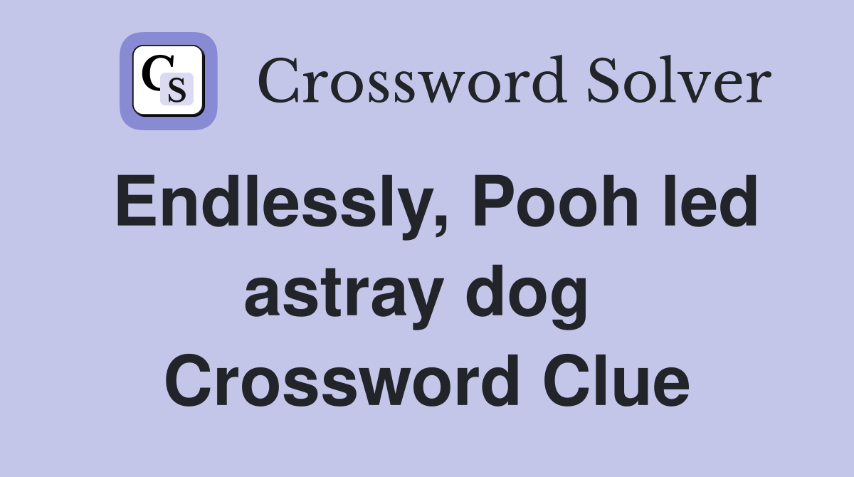 Endlessly, Pooh led astray dog  Crossword Clue