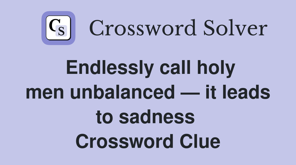 Endlessly call holy men unbalanced — it leads to sadness  Crossword Clue