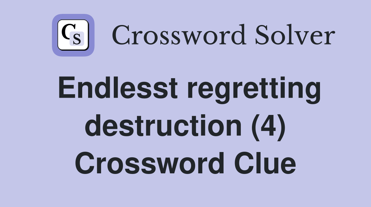 Endlesst regretting destruction (4) Crossword Clue