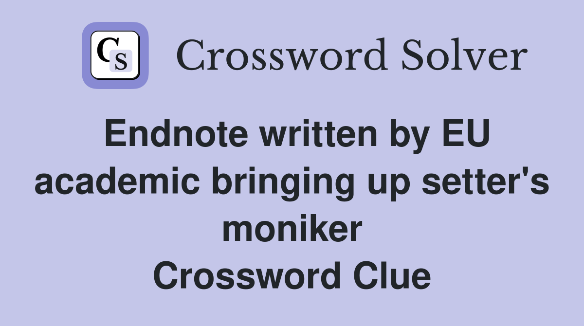 Endnote written by EU academic bringing up setter's moniker Crossword Clue