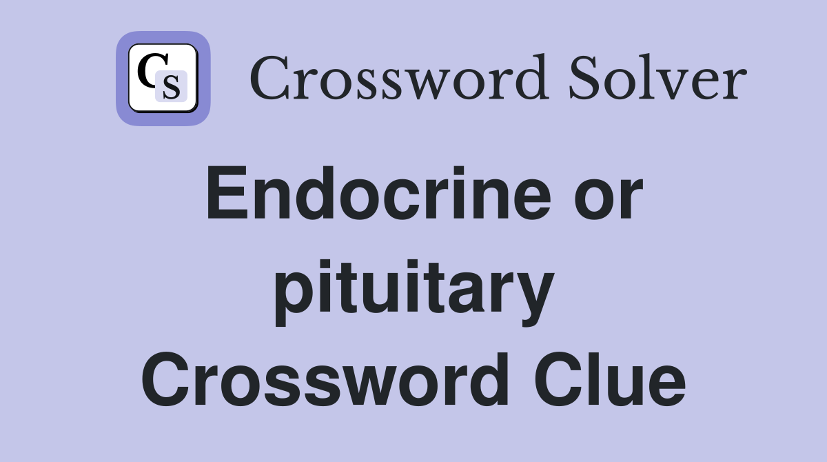 Endocrine or pituitary Crossword Clue
