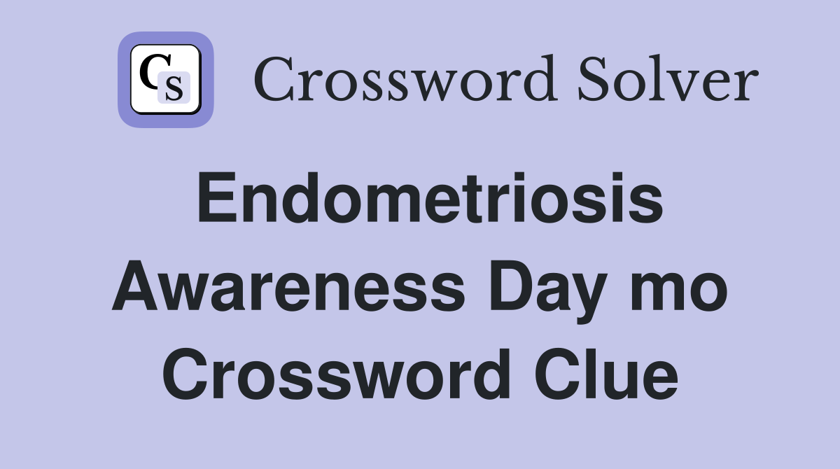 Endometriosis Awareness Day mo Crossword Clue