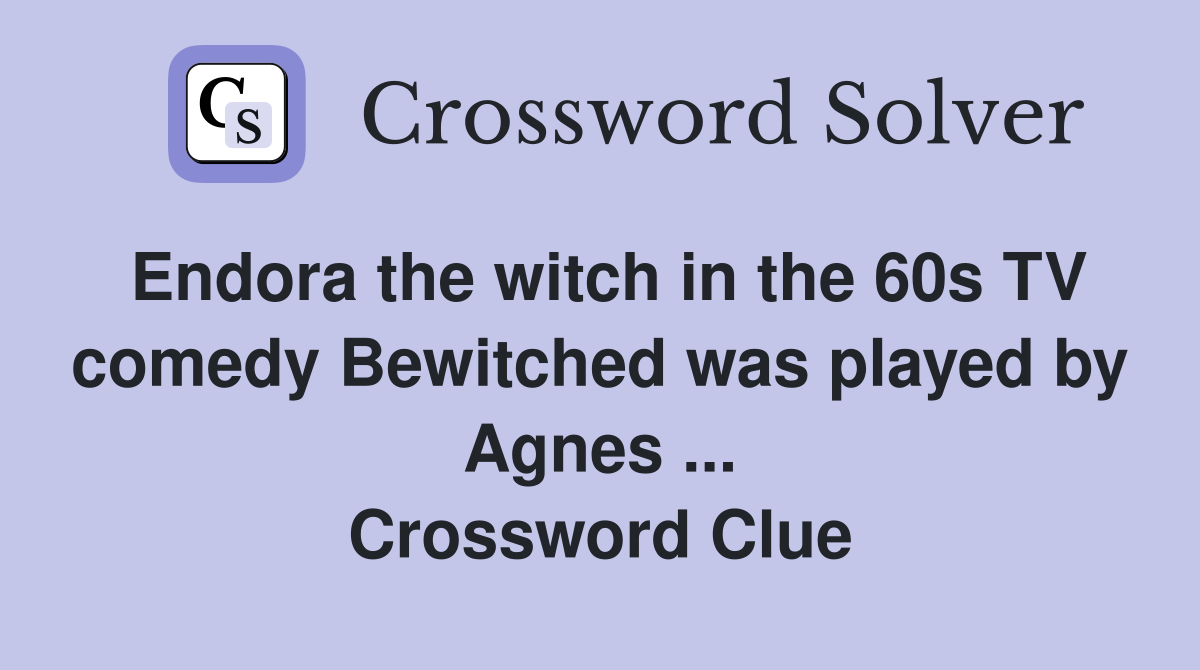 Endora the witch in the 60s TV comedy Bewitched was played by Agnes ... Crossword Clue