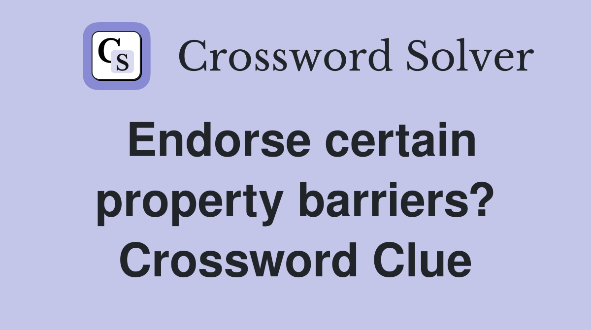 Endorse certain property barriers? Crossword Clue