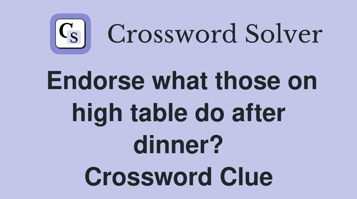 Endorse what those on high table do after dinner? Crossword Clue
