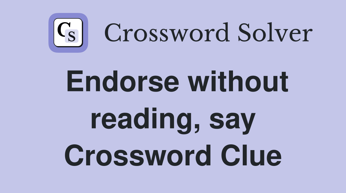 Endorse without reading, say Crossword Clue