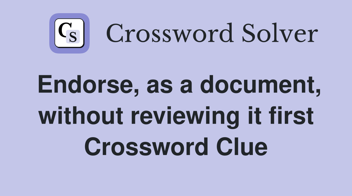 Endorse, as a document, without reviewing it first Crossword Clue