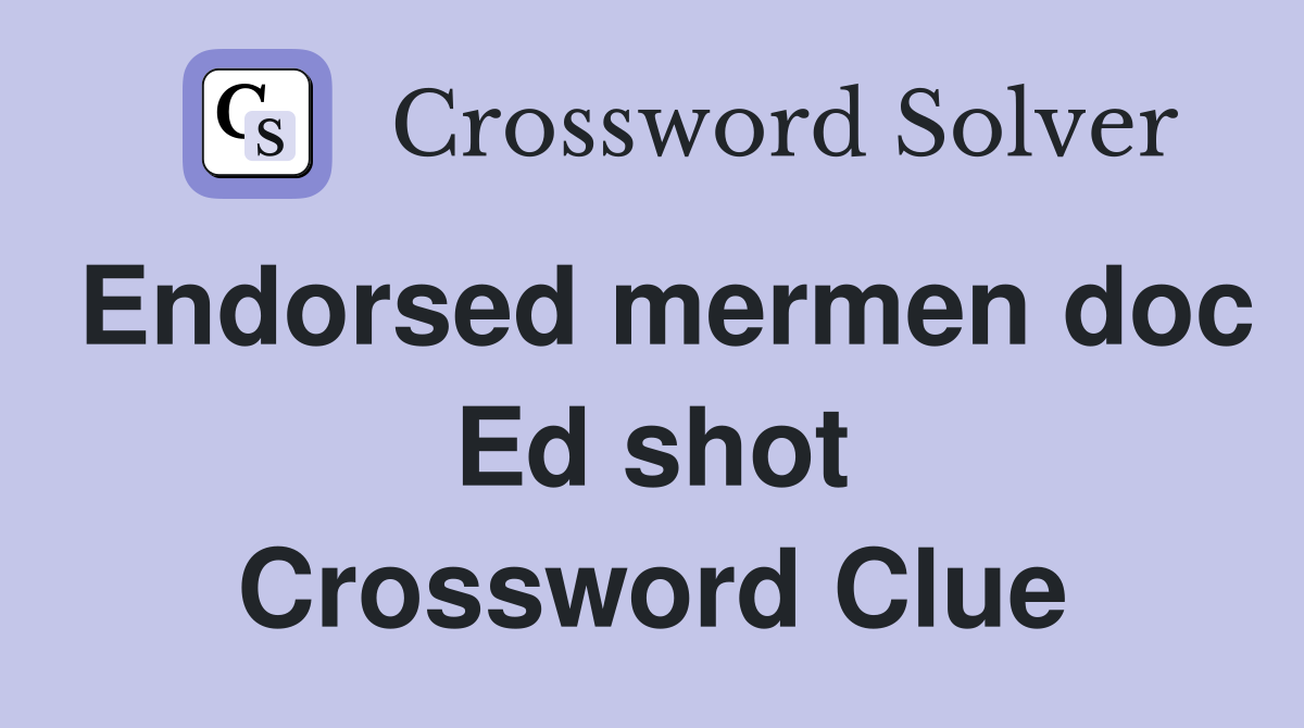 Endorsed mermen doc Ed shot Crossword Clue