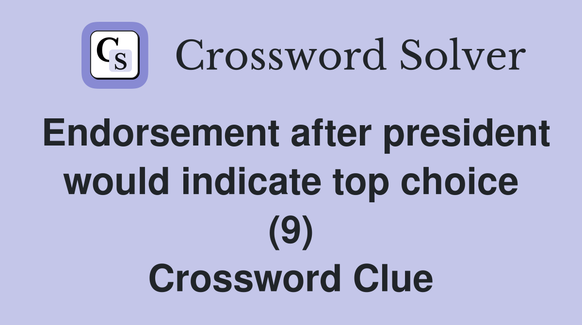 Endorsement after president would indicate top choice (9) Crossword Clue