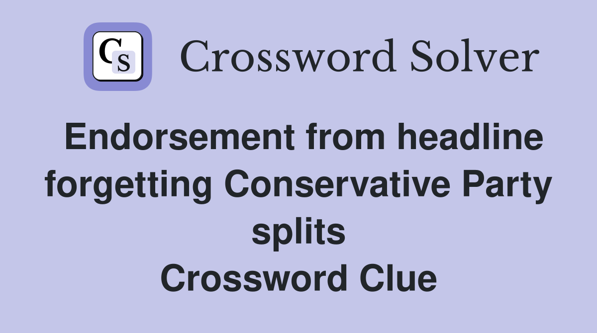 Endorsement from headline forgetting Conservative Party splits Crossword Clue