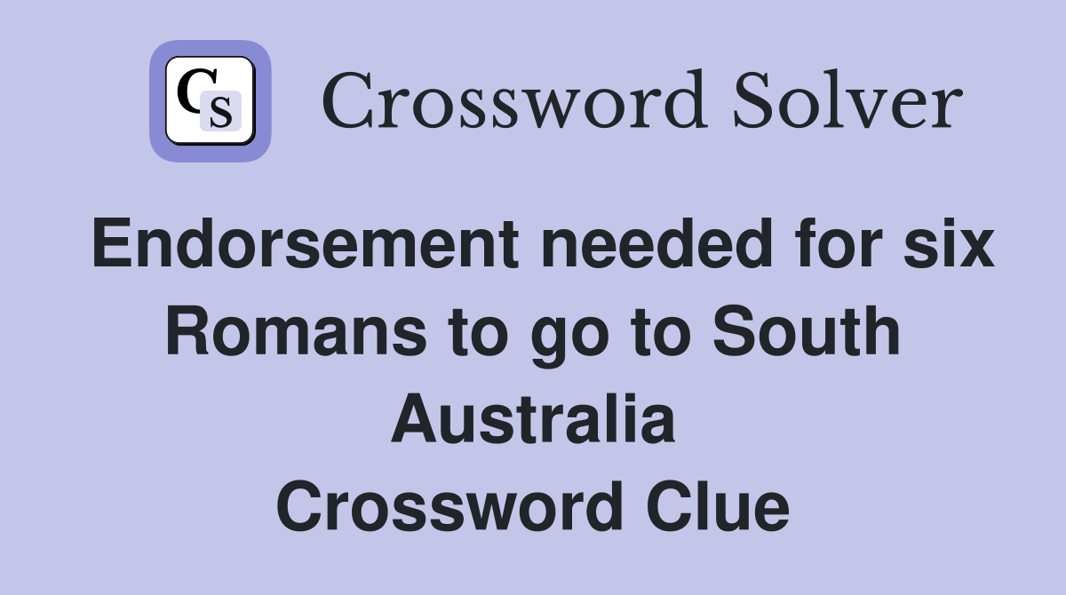 Endorsement needed for six Romans to go to South Australia Crossword
