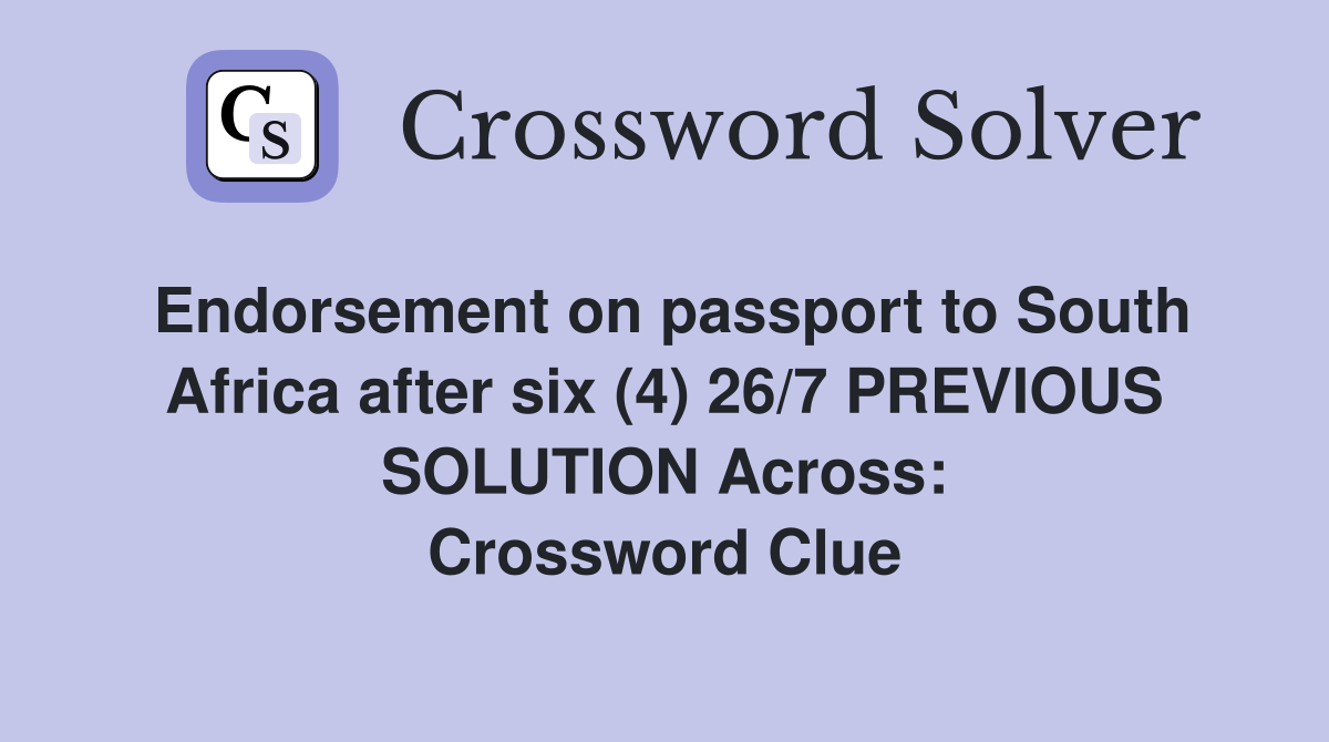 Endorsement on passport to South Africa after six (4) 26/7 PREVIOUS SOLUTION Across: Crossword Clue