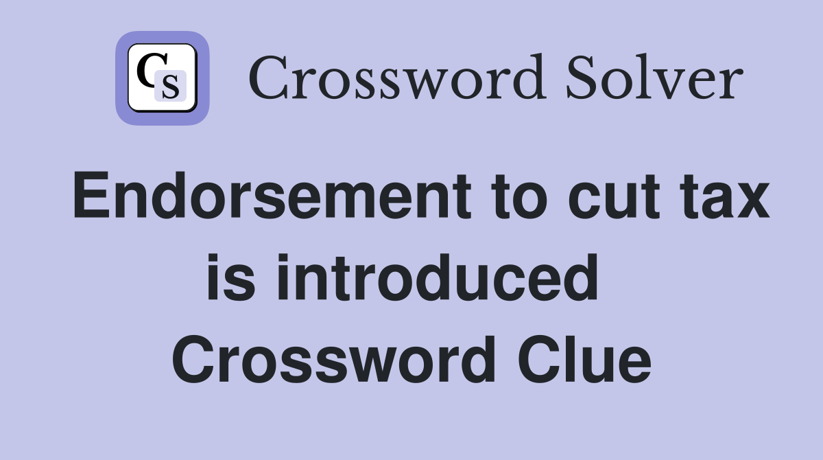 Endorsement to cut tax is introduced  Crossword Clue