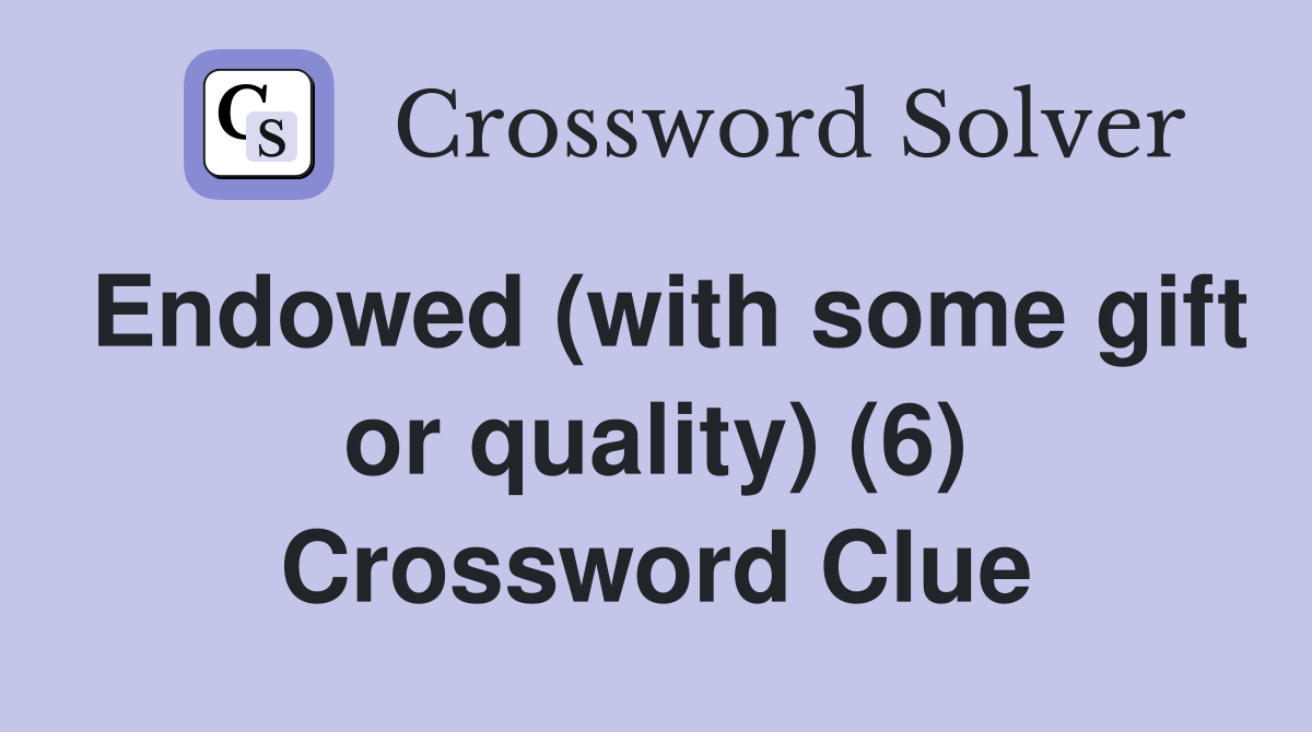 Endowed (with some gift or quality) (6) Crossword Clue