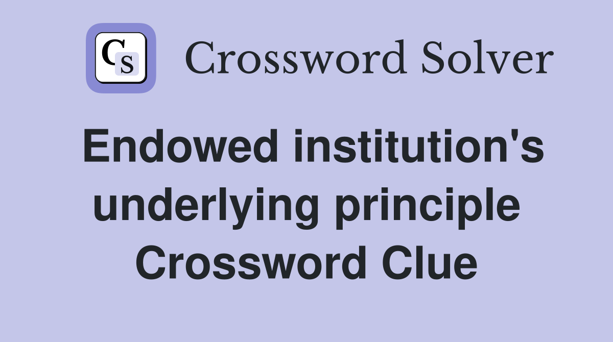 Endowed institution's underlying principle Crossword Clue