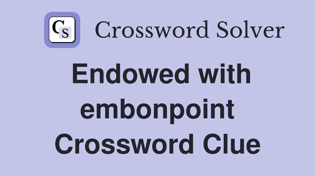 Endowed with embonpoint Crossword Clue