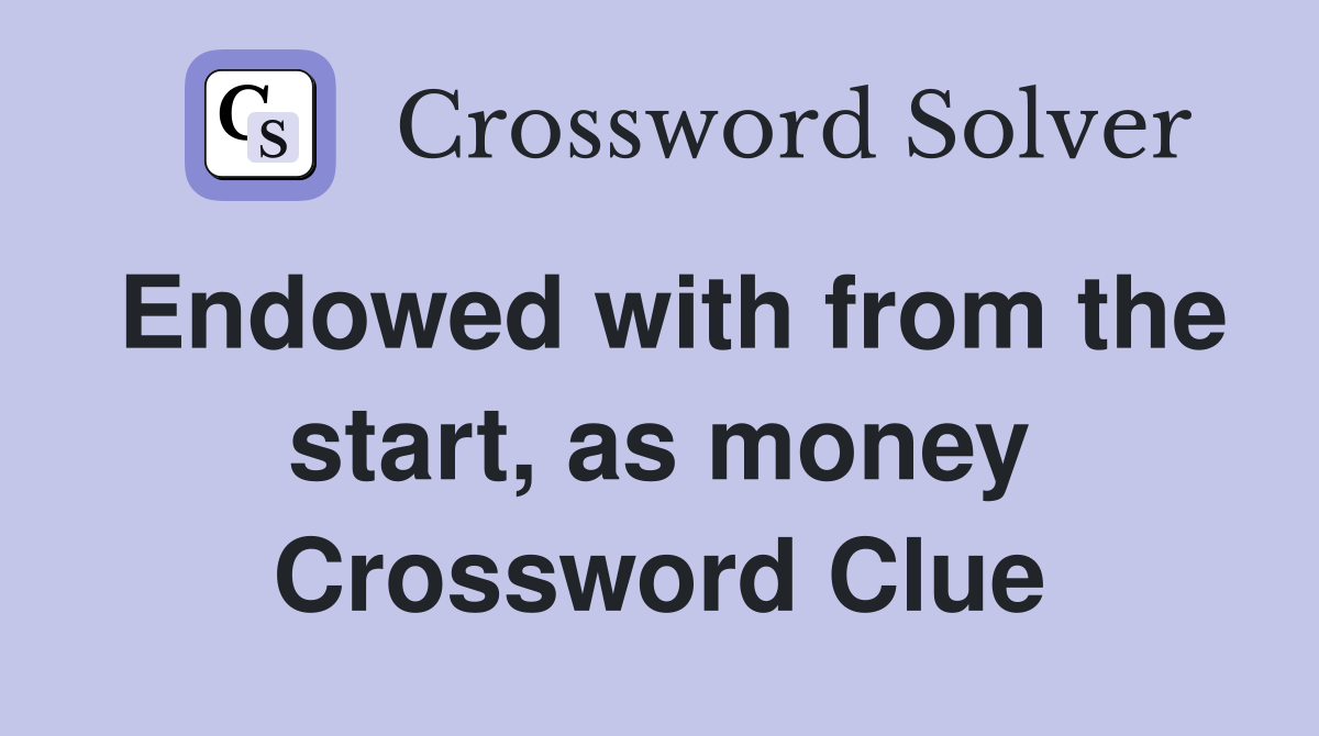 Endowed with from the start, as money Crossword Clue