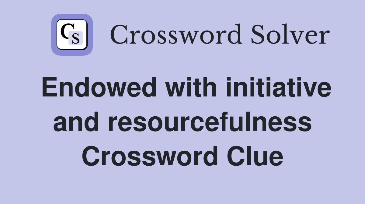 Endowed with initiative and resourcefulness Crossword Clue