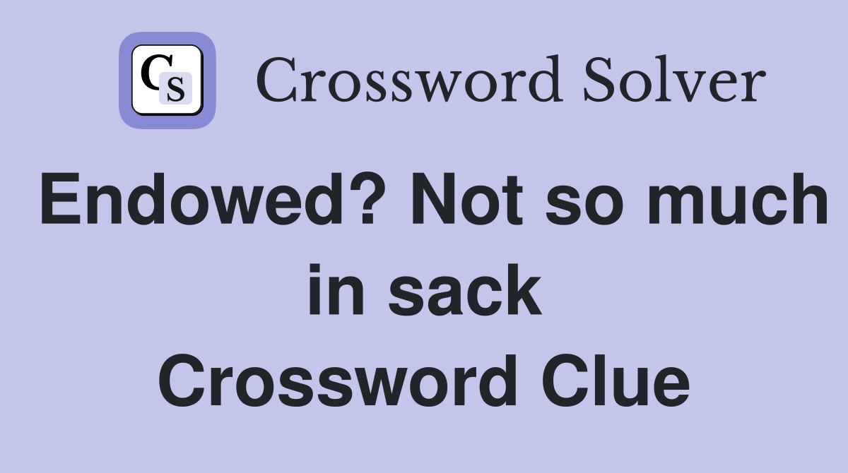 Endowed? Not so much in sack Crossword Clue