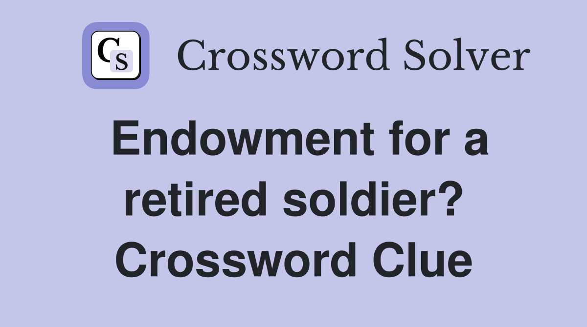 Endowment for a retired soldier? Crossword Clue