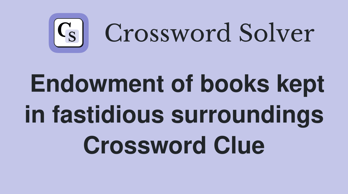 Endowment of books kept in fastidious surroundings Crossword Clue