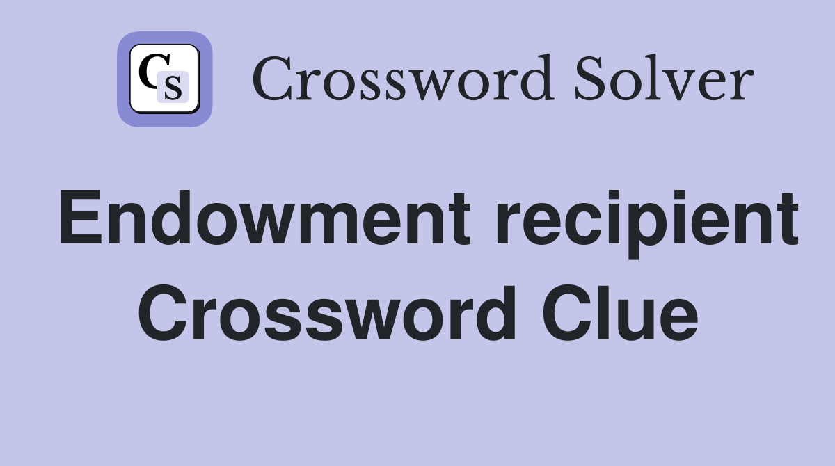 Endowment recipient Crossword Clue