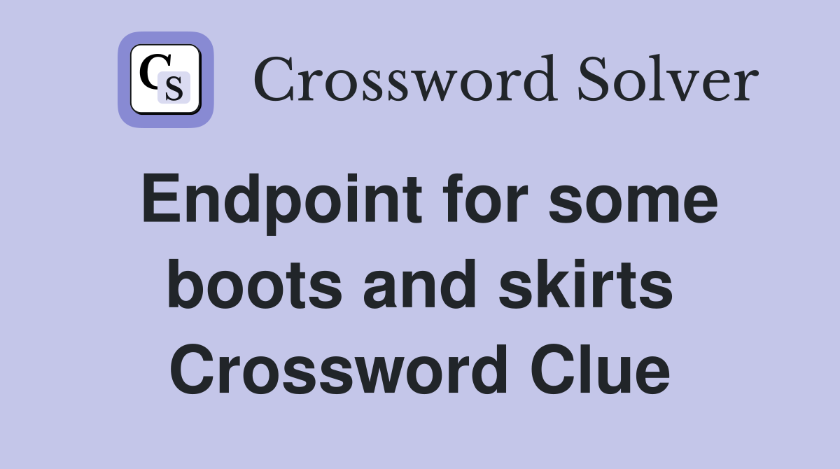 Endpoint for some boots and skirts Crossword Clue