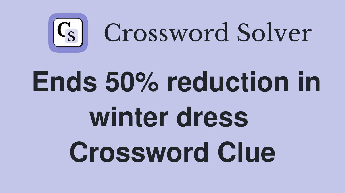 Ends 50% reduction in winter dress  Crossword Clue