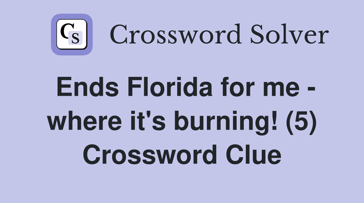 Ends Florida for me - where it's burning! (5) Crossword Clue