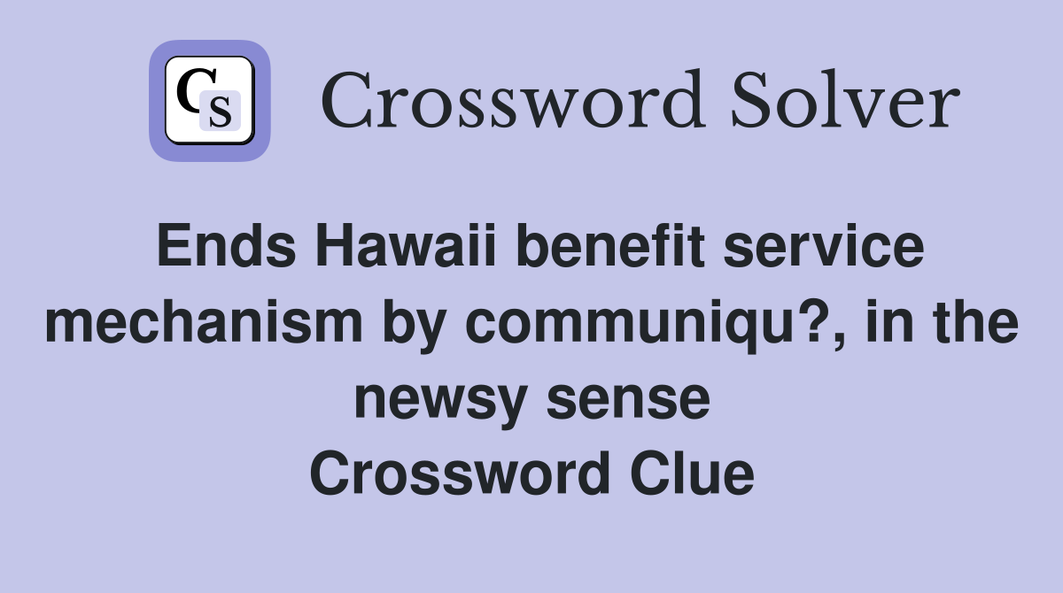 Ends Hawaii benefit service mechanism by communiqu?, in the newsy sense Crossword Clue
