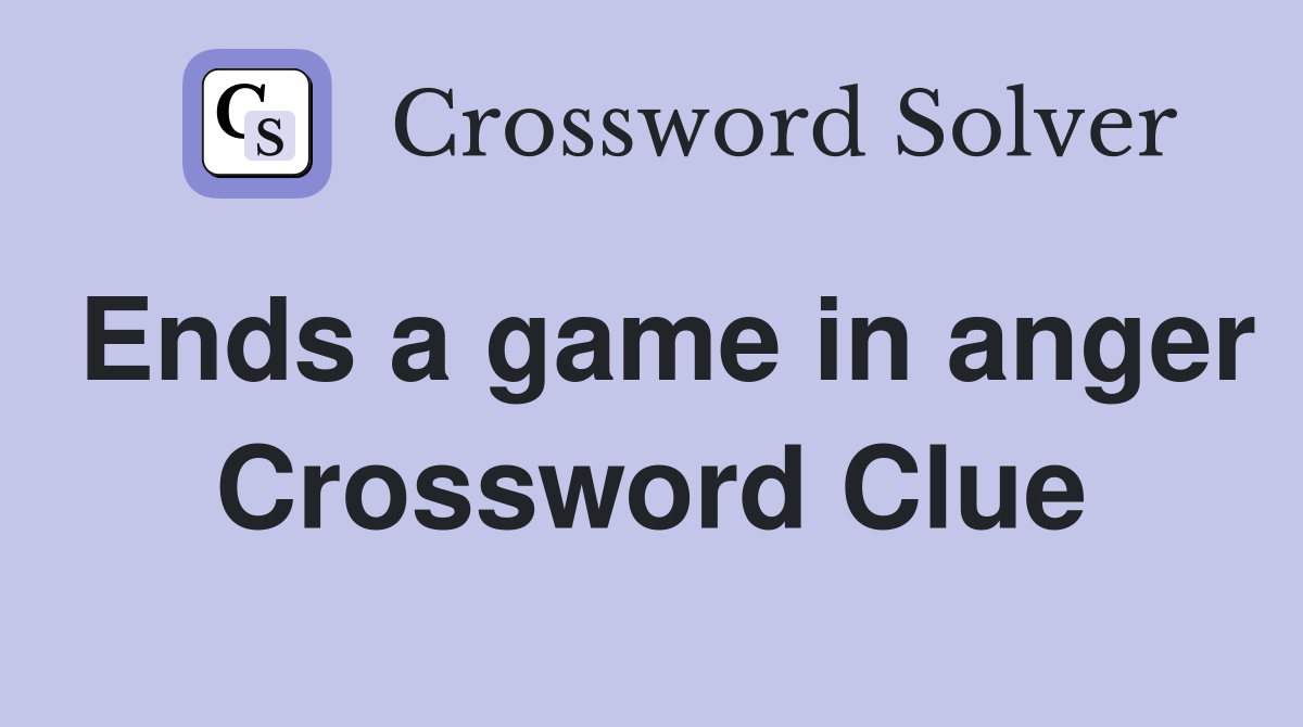 Ends a game in anger Crossword Clue
