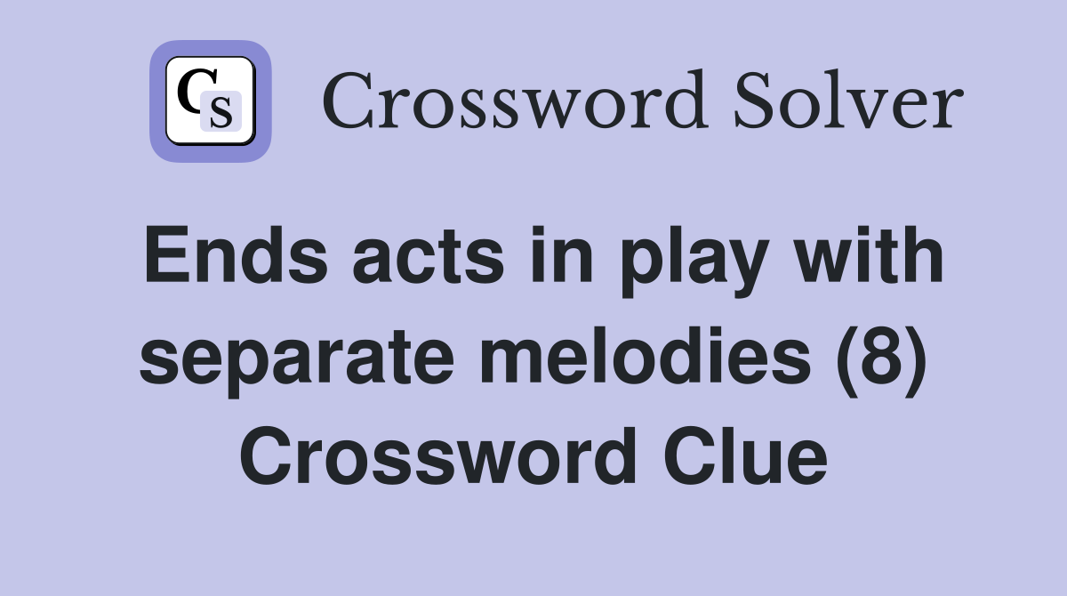 Ends acts in play with separate melodies (8) Crossword Clue