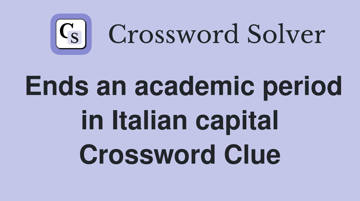 Ends an academic period in Italian capital Crossword Clue