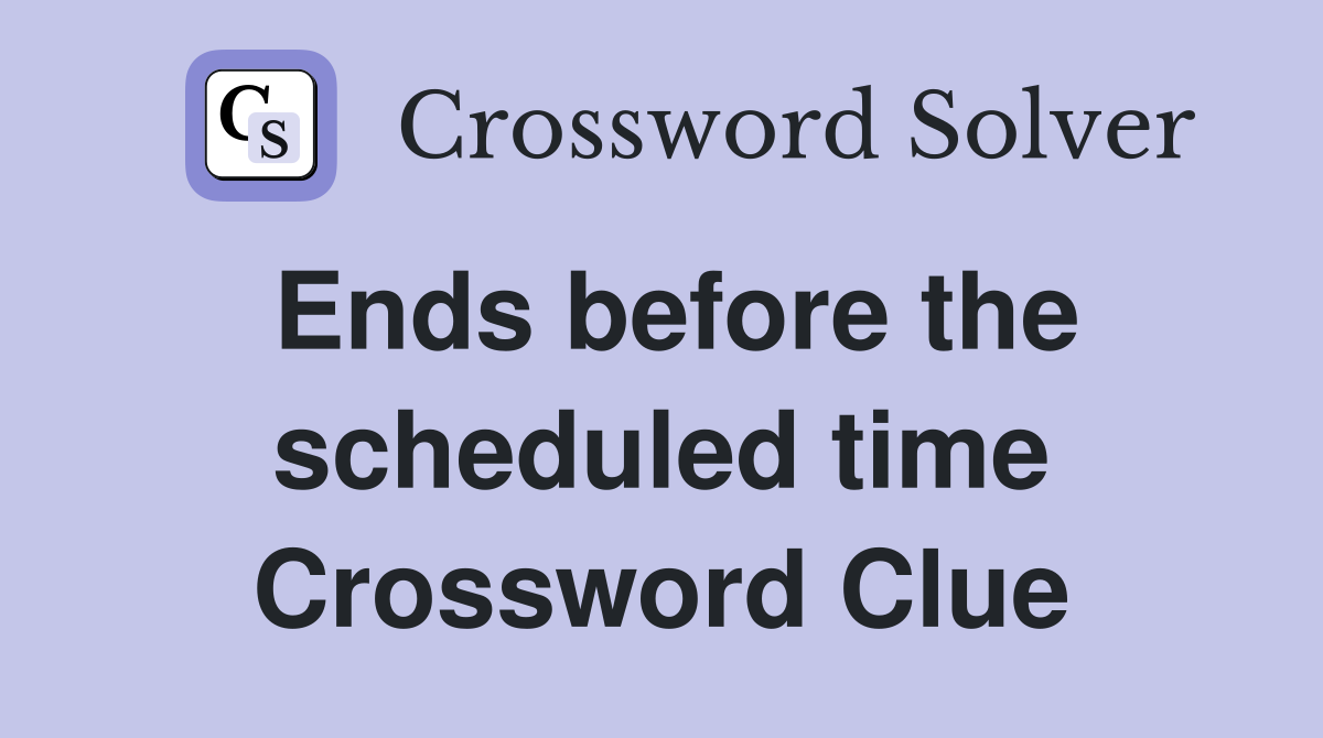 Ends before the scheduled time Crossword Clue