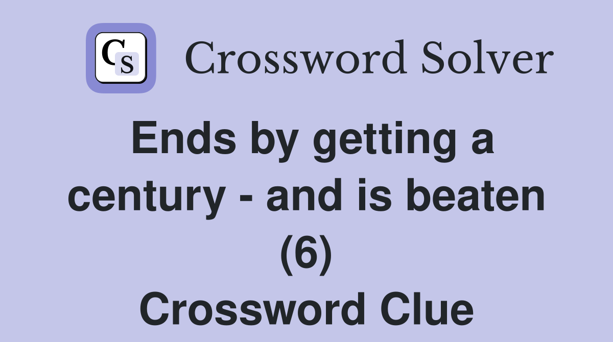 Ends by getting a century - and is beaten (6) Crossword Clue