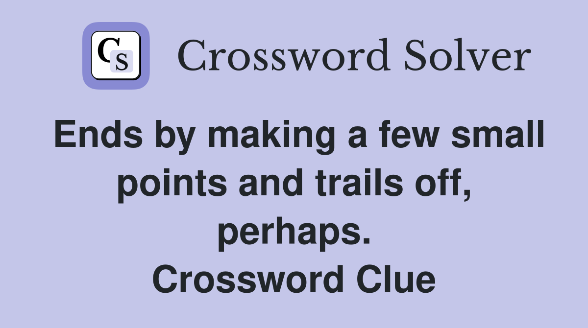 Ends by making a few small points and trails off, perhaps. Crossword Clue
