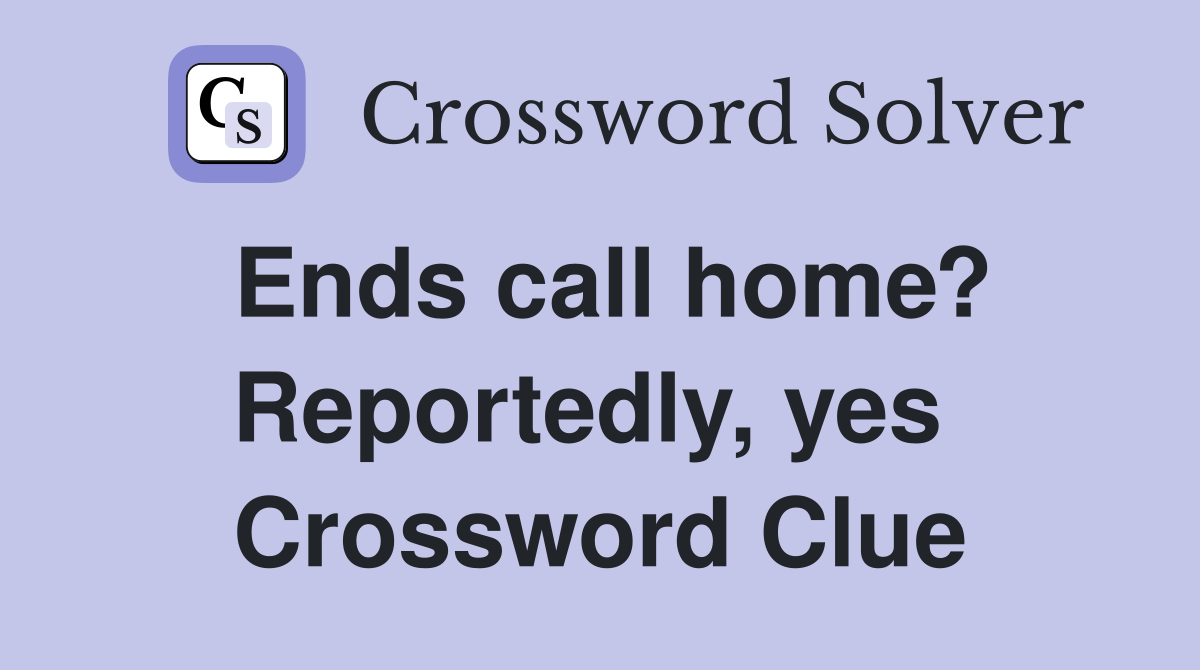 Ends call home? Reportedly, yes  Crossword Clue
