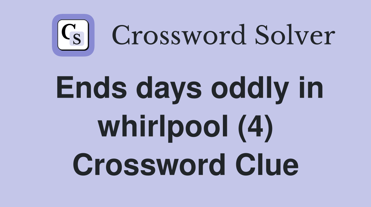 Ends days oddly in whirlpool (4) Crossword Clue