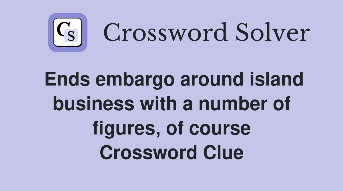 Ends embargo around island business with a number of figures, of course Crossword Clue