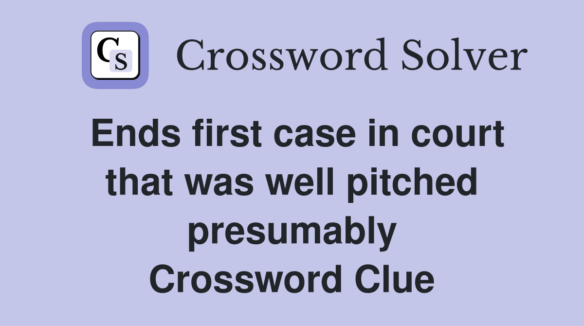 Ends first case in court that was well pitched presumably Crossword Clue
